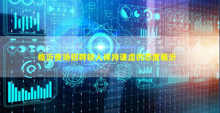 临沂夜场招聘缺人保持谦虚的态度临沂