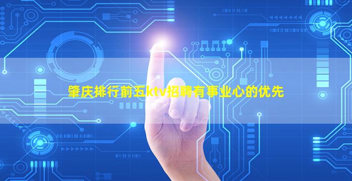 肇庆排行前五ktv招聘有事业心的优先